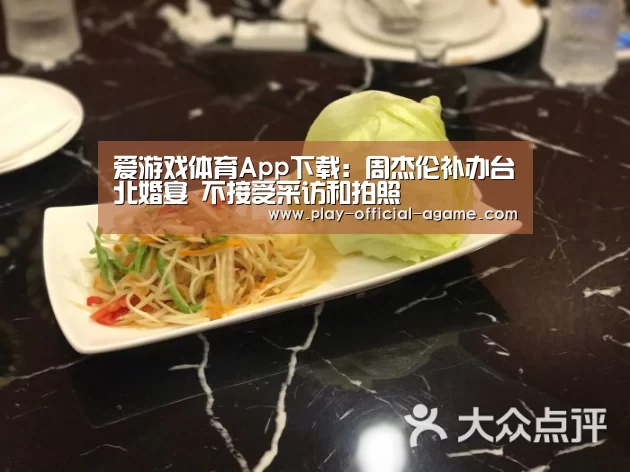 爱游戏体育App下载:周杰伦补办台北婚宴 不接受采访和拍照(图1) 爱游戏体育App下载