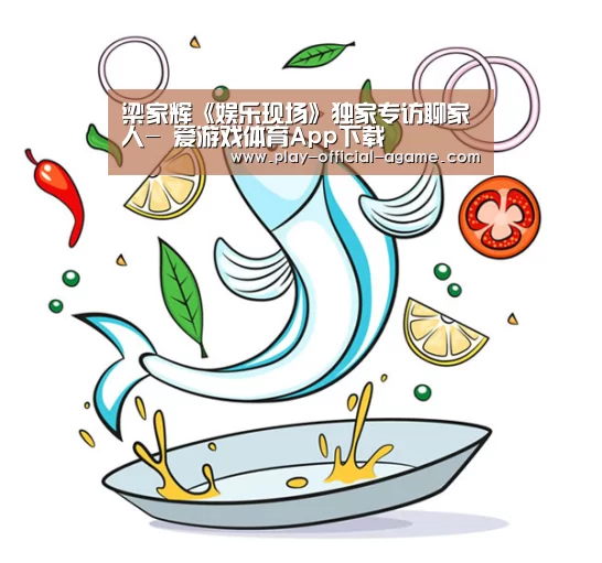 梁家辉《娱乐现场》独家专访聊家人- 爱游戏体育App下载(图1) 爱游戏体育App下载