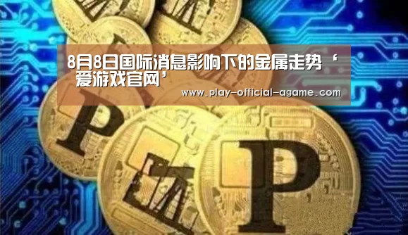 8月8日国际消息影响下的金属走势‘ 爱游戏官网’(图2) 爱游戏体育